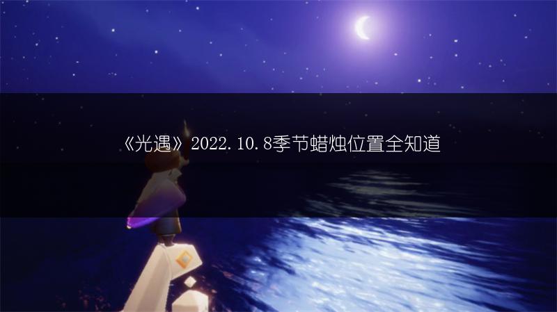 《光遇》2022.10.8季节蜡烛位置全知道
