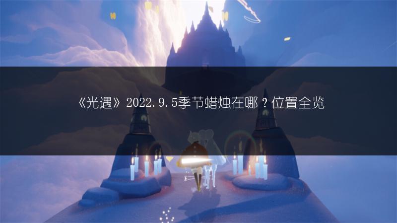 《光遇》2022.9.5季节蜡烛在哪？位置全览