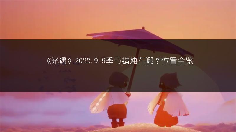 《光遇》2022.9.9季节蜡烛在哪？位置全览