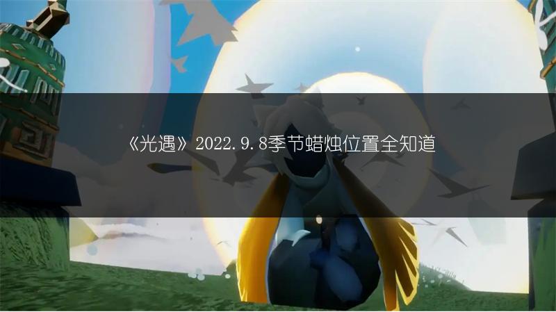 《光遇》2022.9.8季节蜡烛位置全知道