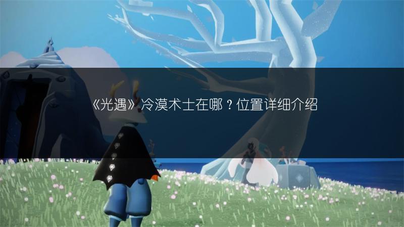 《光遇》冷漠术士在哪?位置详细介绍