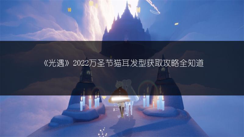 《光遇》2022万圣节猫耳发型获取攻略全知道