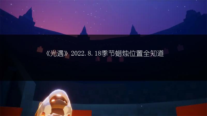 《光遇》2022.8.18季节蜡烛位置全知道