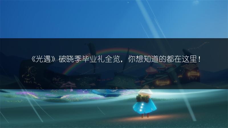 《光遇》破晓季毕业礼全览，你想知道的都在这里！