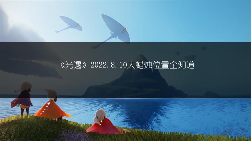 《光遇》2022.8.10大蜡烛位置全知道