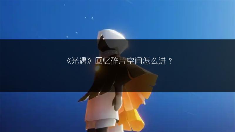 《光遇》回忆碎片空间怎么进？