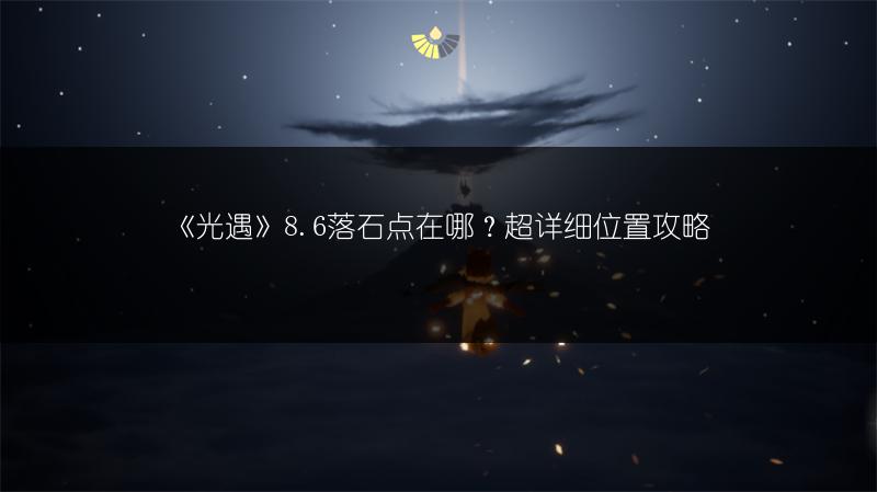 《光遇》8.6落石点在哪？超详细位置攻略
