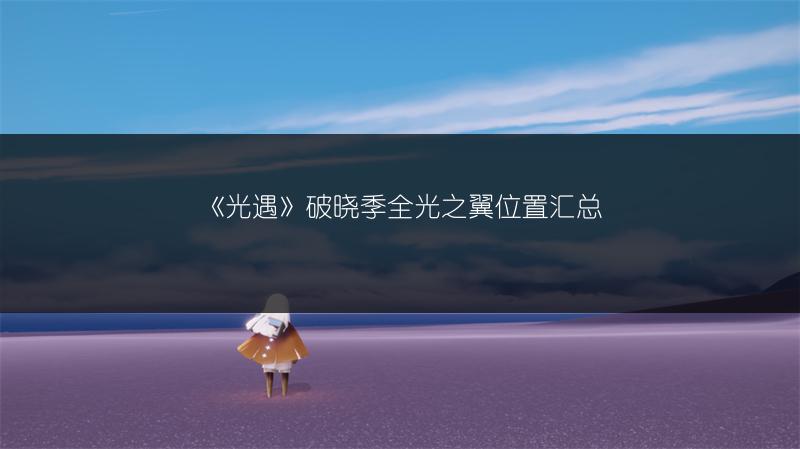 《光遇》破晓季全光之翼位置汇总