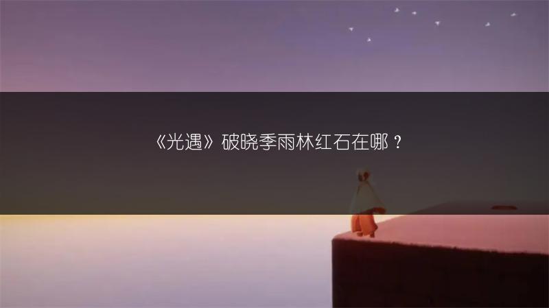 《光遇》破晓季雨林红石在哪?