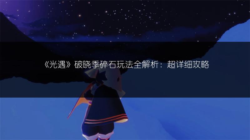 《光遇》破晓季碎石玩法全解析：超详细攻略
