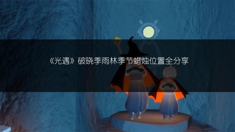 《光遇》破晓季雨林季节蜡烛位置全分享