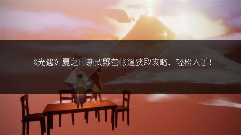 《光遇》夏之日新式野营帐篷获取攻略，轻松入手！
