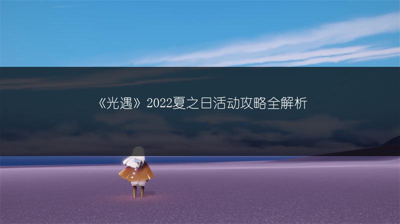 《光遇》2022夏之日活动攻略全解析