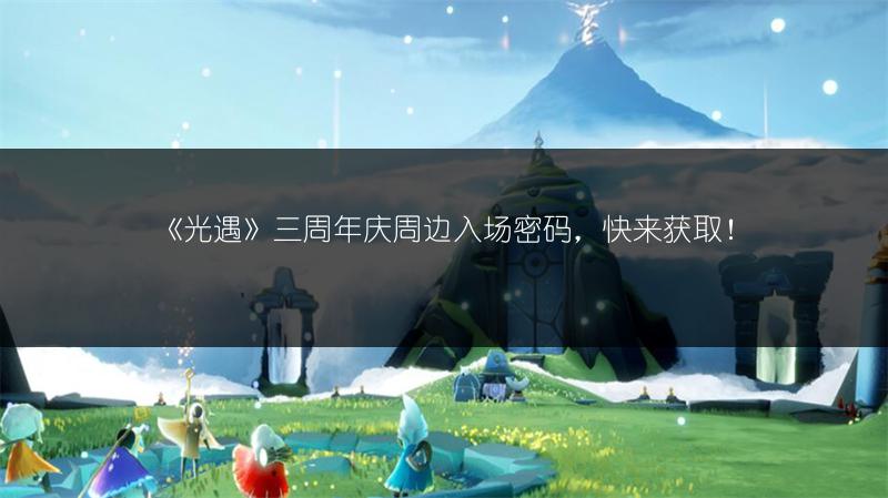 《光遇》三周年庆周边入场密码,快来获取!