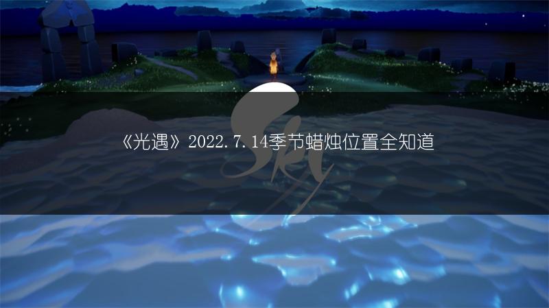 《光遇》2022.7.14季节蜡烛位置全知道