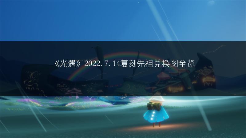 《光遇》2022.7.14复刻先祖兑换图全览