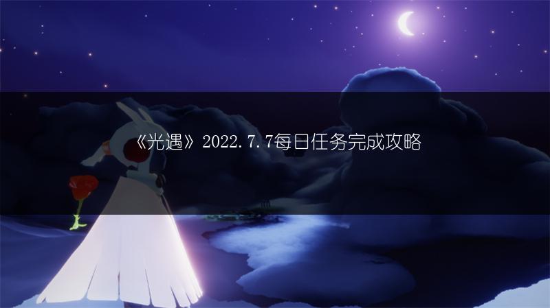 《光遇》2022.7.7每日任务完成攻略