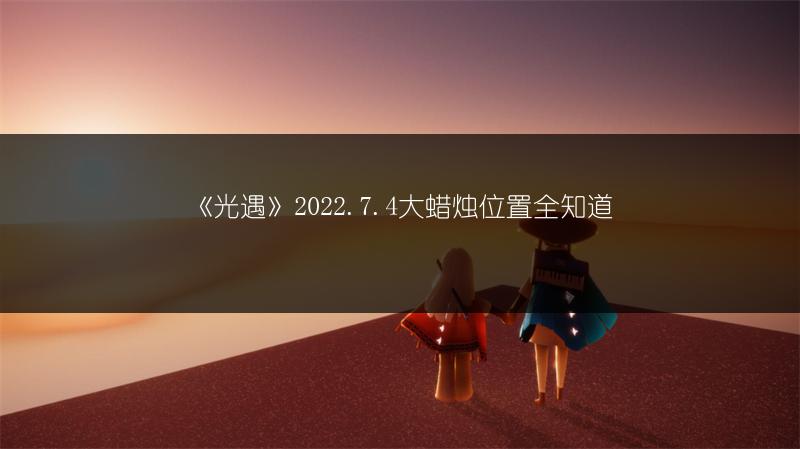 《光遇》2022.7.4大蜡烛位置全知道