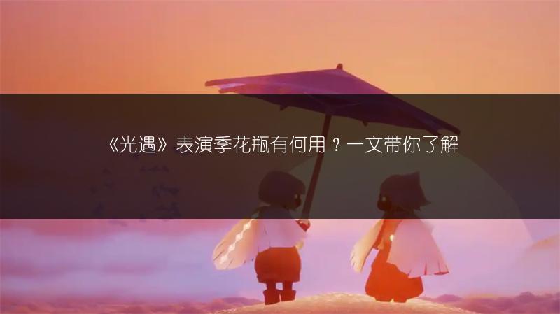 《光遇》表演季花瓶有何用?一文带你了解