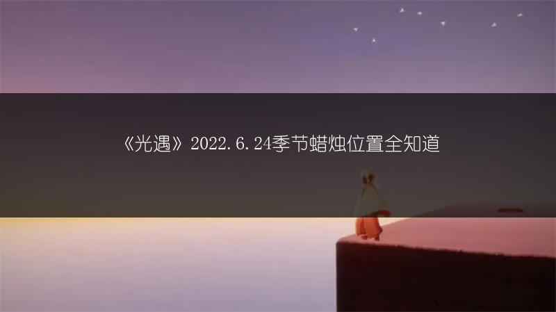 《光遇》2022.6.24季节蜡烛位置全知道