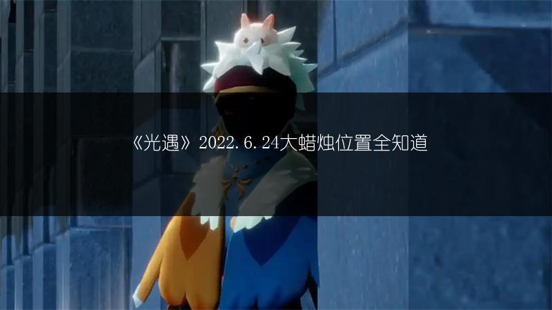 《光遇》2022.6.24大蜡烛位置全知道