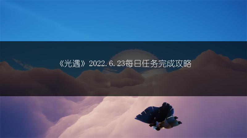《光遇》2022.6.23每日任务完成攻略