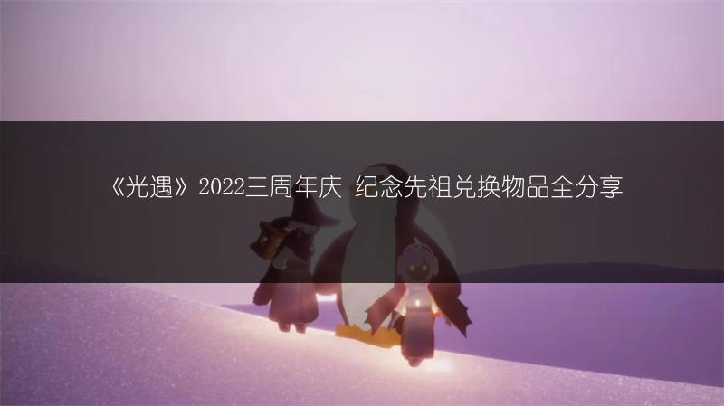 《光遇》2022三周年庆 纪念先祖兑换物品全分享