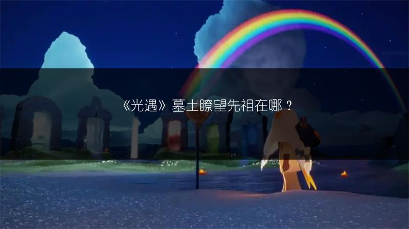 《光遇》擦汗先祖在哪？擦汗先祖位置全介绍