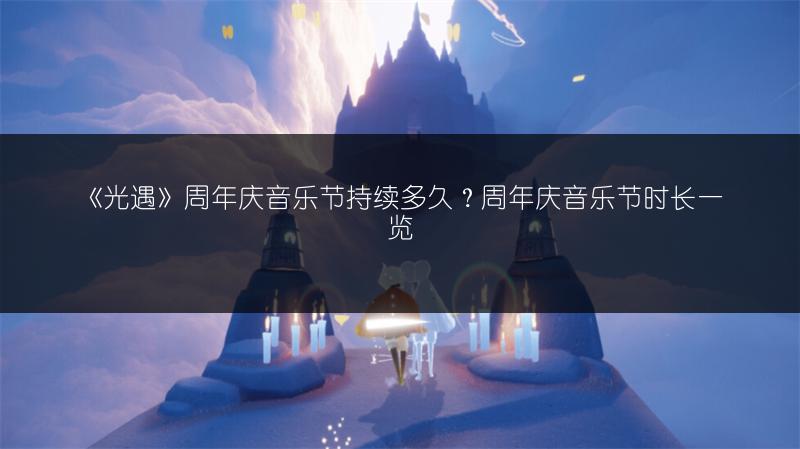 《光遇》周年庆音乐节持续多久?周年庆音乐节时长
