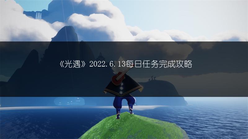 《光遇》2022.6.13每日任务完成攻略