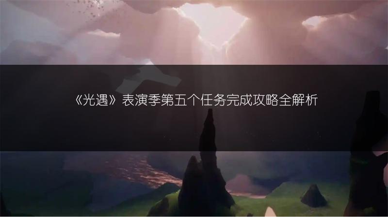 《光遇》表演季第五个任务完成攻略全解析