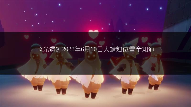《光遇》2022.6.10季节蜡烛在哪？位置全览
