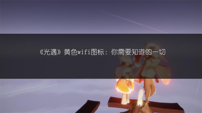 《光遇》黄色wifi图标：你需要知道的一切