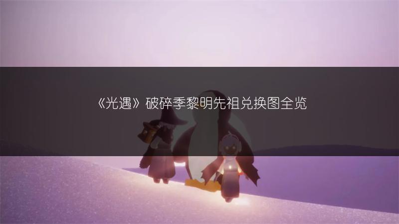 《光遇》破碎季黎明先祖兑换图全览