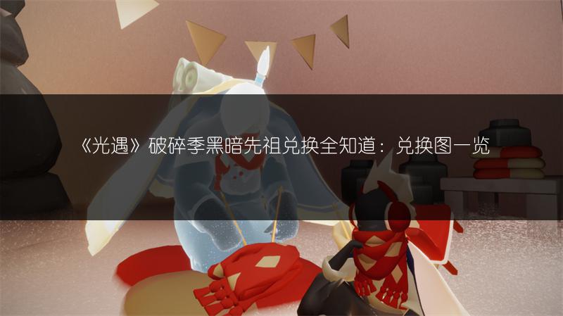 《光遇》破碎季黑暗先祖兑换全知道：兑换图
