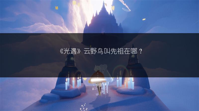 《光遇》云野鸟叫先祖在哪?