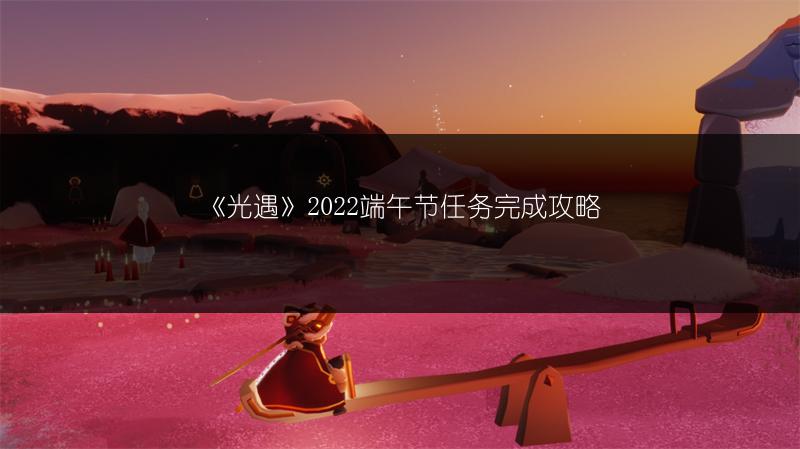 《光遇》2022端午节任务完成攻略
