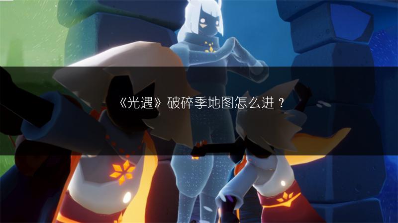 《光遇》破碎季地图怎么进？