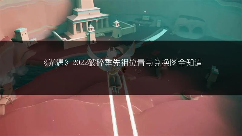 《光遇》2022破碎季先祖位置与兑换图全知道