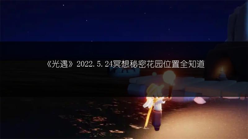 《光遇》2022.5.24冥想秘密花园位置全知道