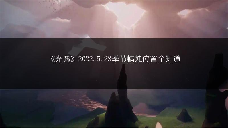 《光遇》2022.5.23季节蜡烛位置全知道