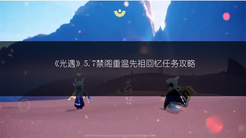 《光遇》5.7禁阁重温先祖回忆任务攻略
