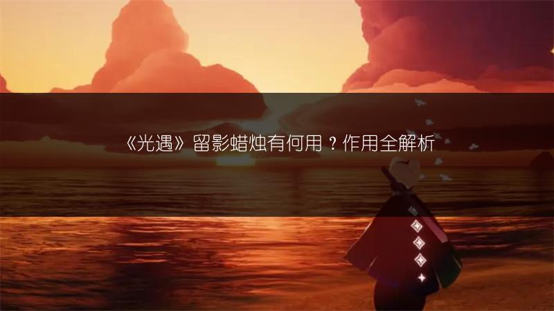 《光遇》留影蜡烛有何用?作用全解析