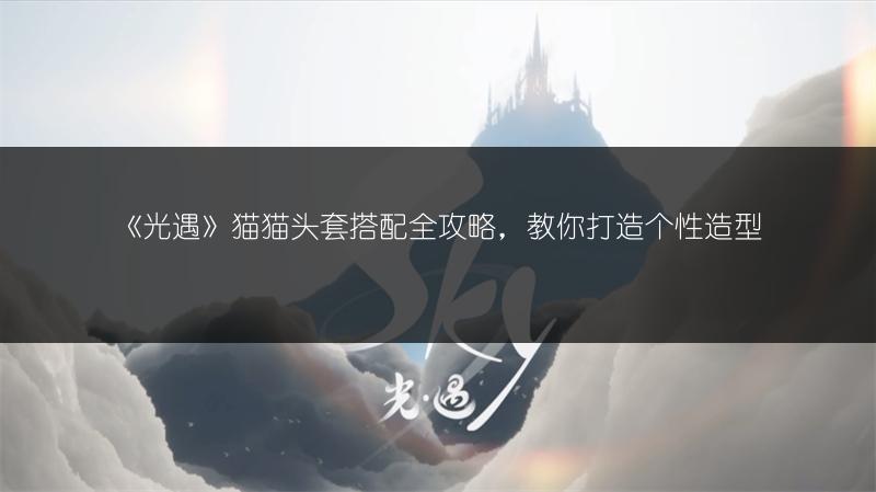 《光遇》猫猫头套搭配全攻略,教你打造个性造型
