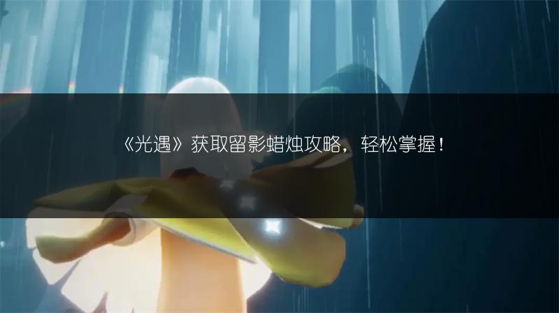 《光遇》获取留影蜡烛攻略，轻松掌握！