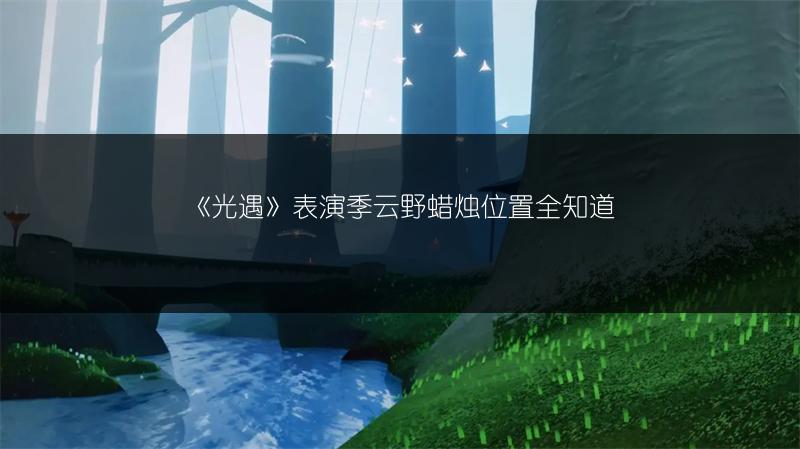 《光遇》表演季云野蜡烛位置全知道