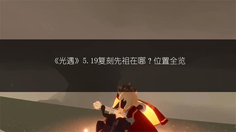 《光遇》迎宾先祖兑换表：物品全解析