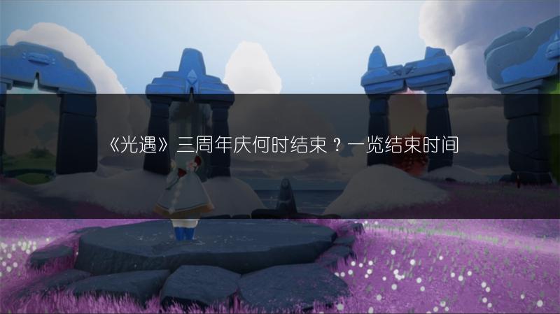 《光遇》三周年庆何时结束？结束时间