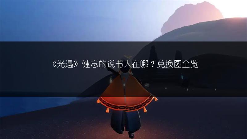 《光遇》健忘的说书人在哪？兑换图全览