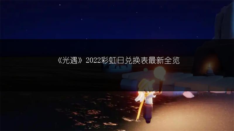 《光遇》2022彩虹日兑换表最新全览